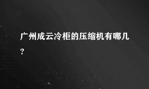 广州成云冷柜的压缩机有哪几？