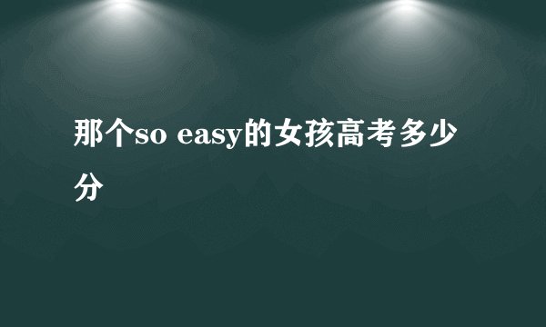 那个so easy的女孩高考多少分