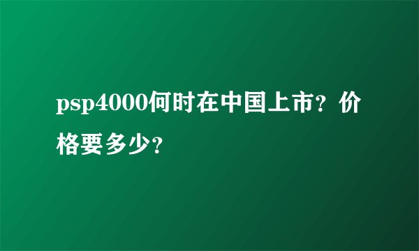 psp4000何时在中国上市？价格要多少？