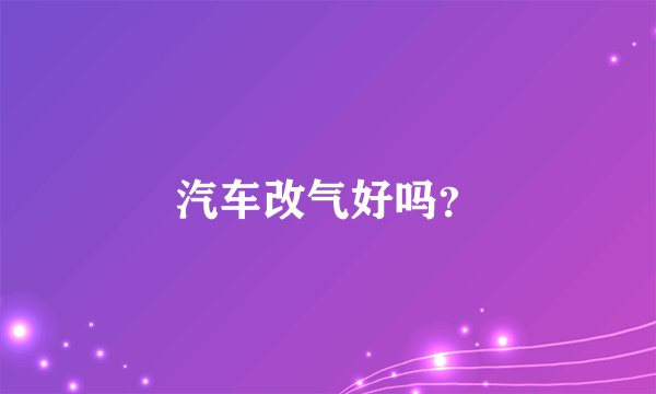 汽车改气好吗？