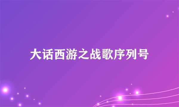 大话西游之战歌序列号