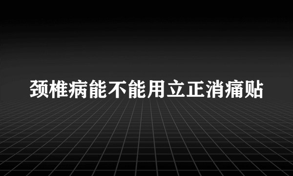 颈椎病能不能用立正消痛贴