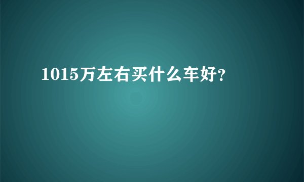 1015万左右买什么车好？