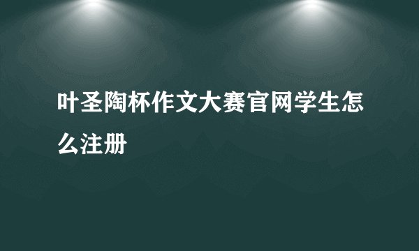 叶圣陶杯作文大赛官网学生怎么注册