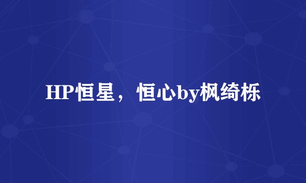 HP恒星，恒心by枫绮栎