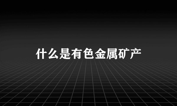什么是有色金属矿产