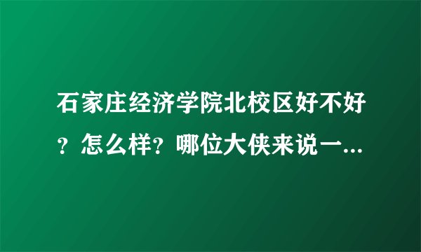 石家庄经济学院北校区好不好？怎么样？哪位大侠来说一下~~~