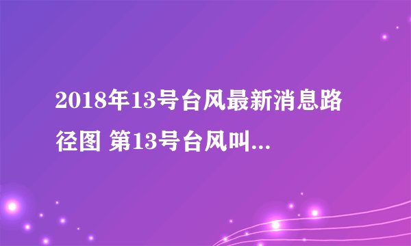 2018年13号台风最新消息路径图 第13号台风叫什么名字