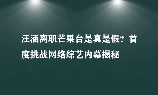 汪涵离职芒果台是真是假？首度挑战网络综艺内幕揭秘