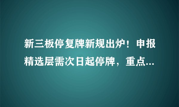 新三板停复牌新规出炉！申报精选层需次日起停牌，重点解决“随意停”