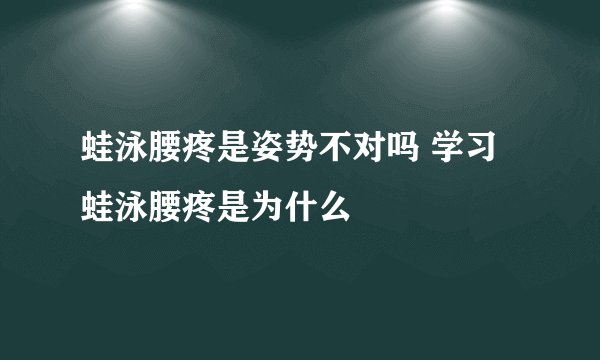 蛙泳腰疼是姿势不对吗 学习蛙泳腰疼是为什么
