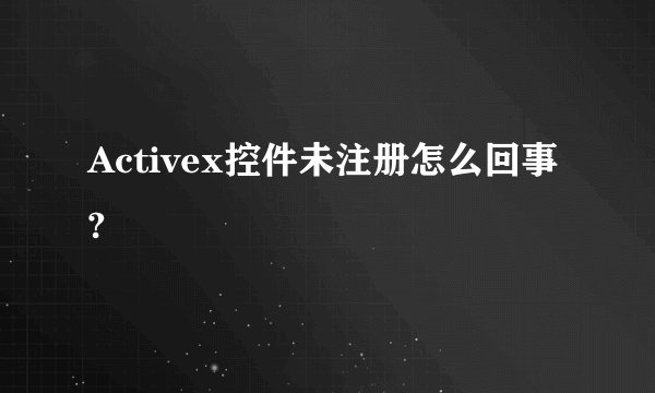Activex控件未注册怎么回事?