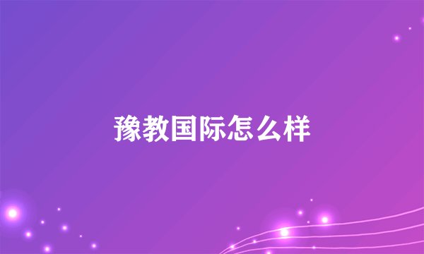 豫教国际怎么样