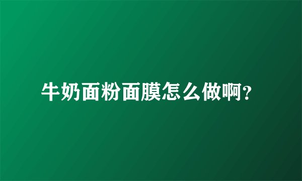 牛奶面粉面膜怎么做啊？