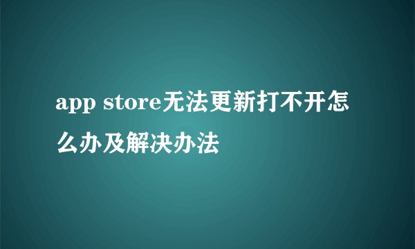 app store无法更新打不开怎么办及解决办法