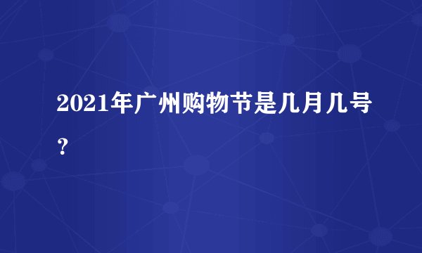 2021年广州购物节是几月几号？