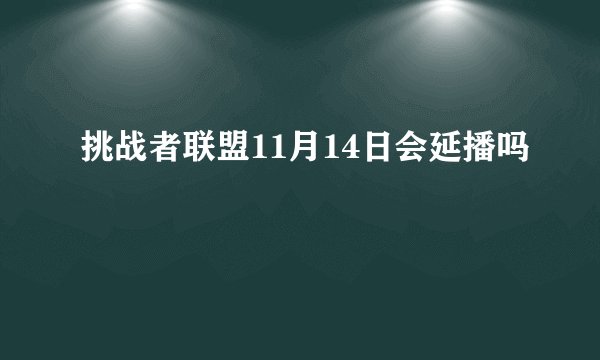 挑战者联盟11月14日会延播吗