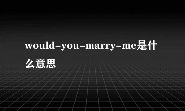 would-you-marry-me是什么意思
