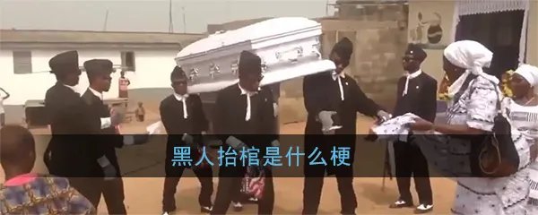 黑人抬棺是什么梗？