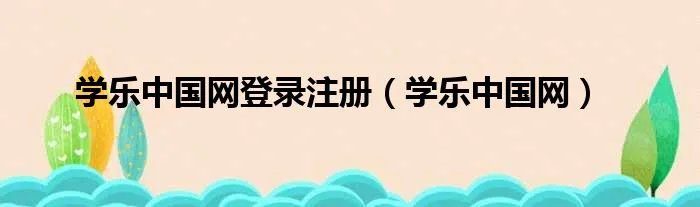 学乐中国网登录注册（学乐中国网）