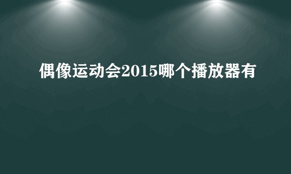 偶像运动会2015哪个播放器有