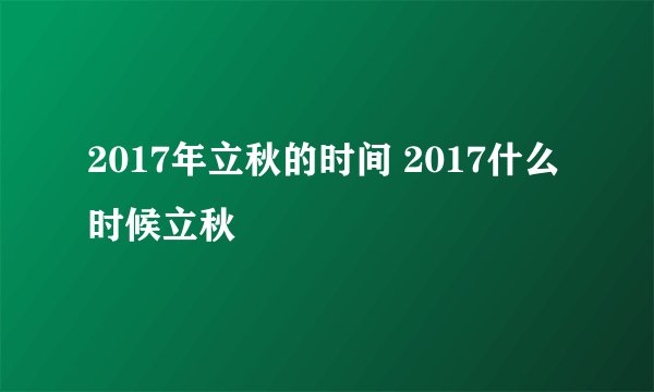2017年立秋的时间 2017什么时候立秋