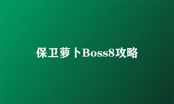 保卫萝卜Boss8攻略