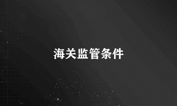 海关监管条件