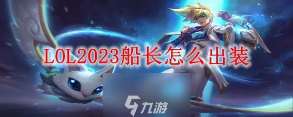 lol船长怎么玩-船长技能和出装推荐