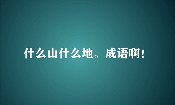 什么山什么地。成语啊！