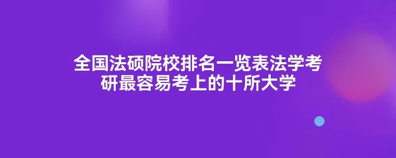 全国法硕院校排名一览表法学考研最容易考上的十所大学