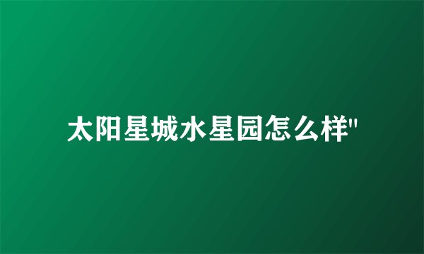 太阳星城水星园怎么样
