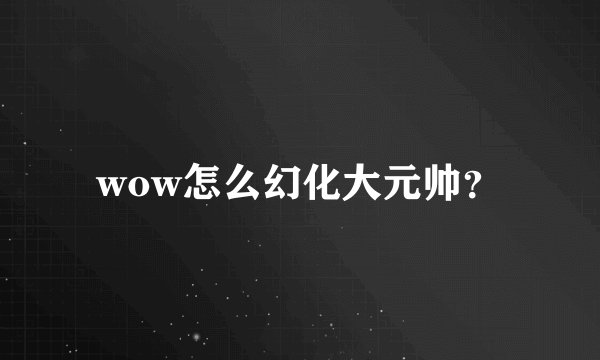 wow怎么幻化大元帅？