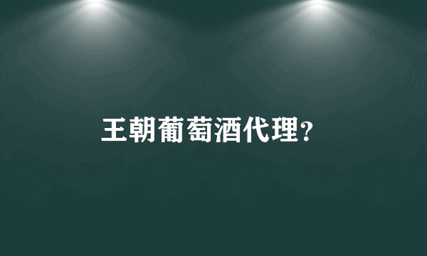 王朝葡萄酒代理？