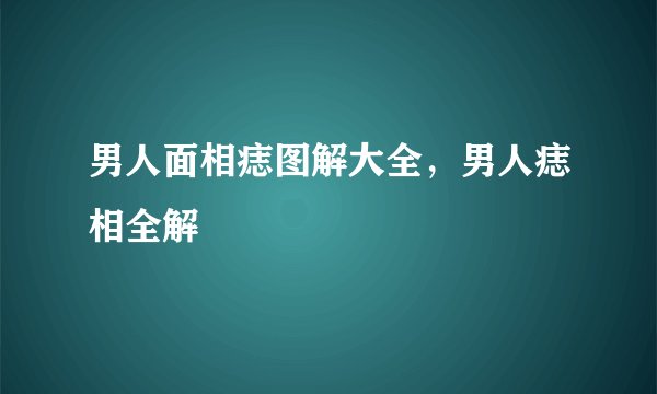 男人面相痣图解大全,男人痣相全解