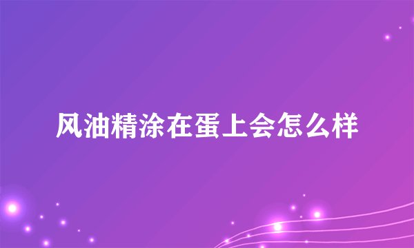 风油精涂在蛋上会怎么样