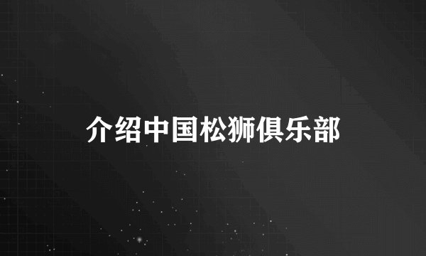 介绍中国松狮俱乐部