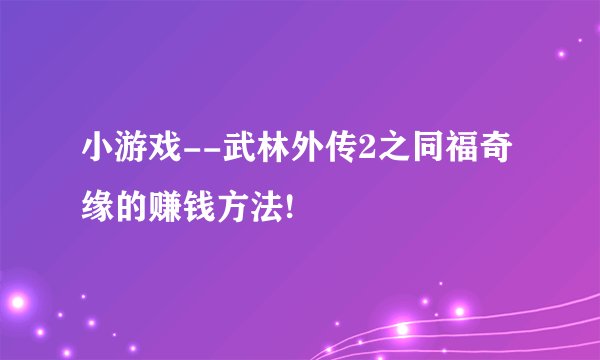 小游戏--武林外传2之同福奇缘的赚钱方法!