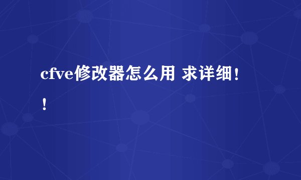 cfve修改器怎么用 求详细！！