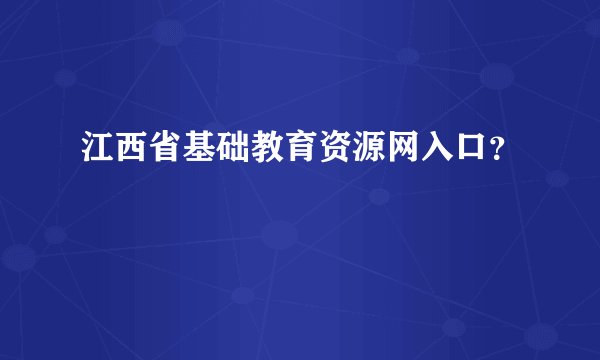 江西省基础教育资源网入口？