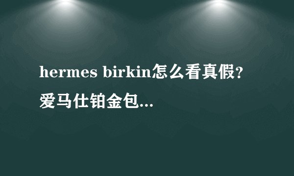 hermes birkin怎么看真假?爱马仕铂金包真假鉴别
