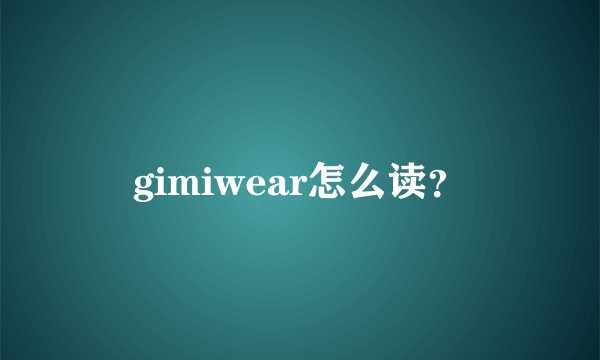 gimiwear怎么读？