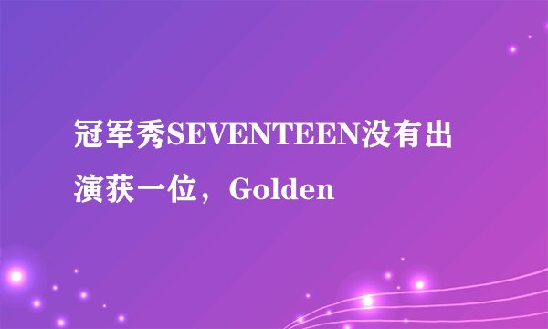 冠军秀SEVENTEEN没有出演获一位，Golden