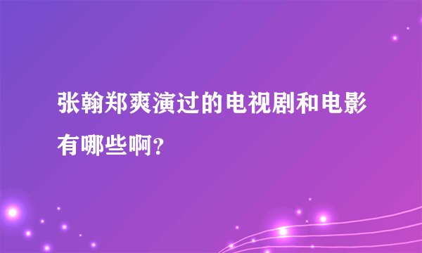 张翰郑爽演过的电视剧和电影有哪些啊?