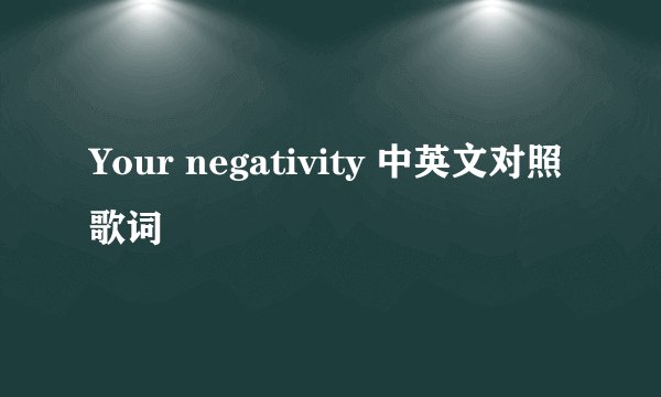 Your negativity 中英文对照歌词