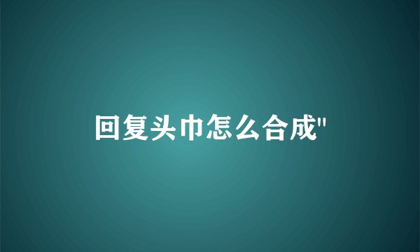 回复头巾怎么合成