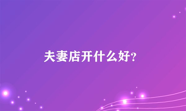 夫妻店开什么好？