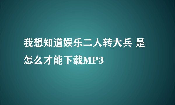我想知道娱乐二人转大兵 是怎么才能下载MP3