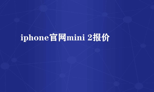 iphone官网mini 2报价