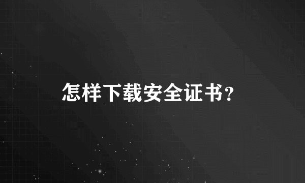 怎样下载安全证书？